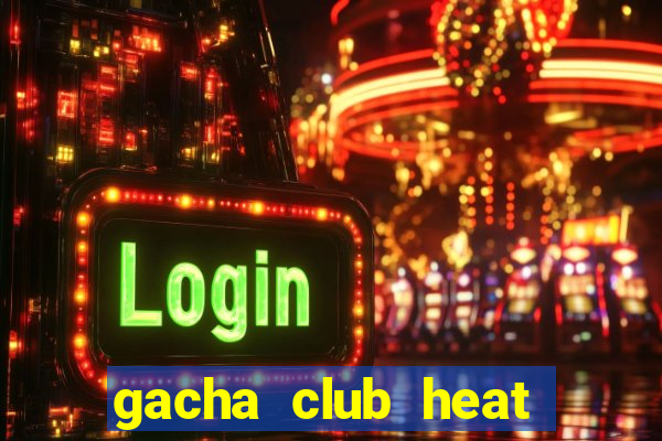 gacha club heat mod apk