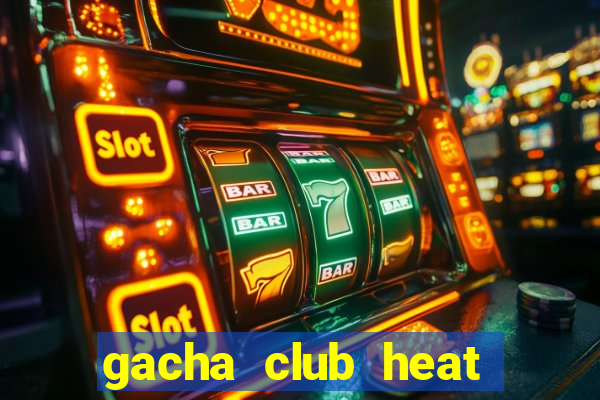 gacha club heat mod apk