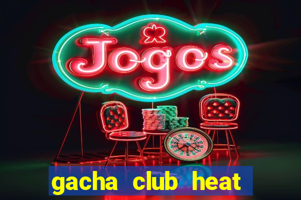 gacha club heat mod apk