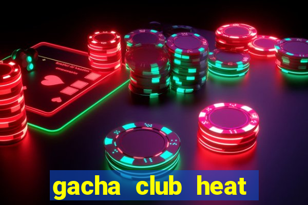 gacha club heat mod apk