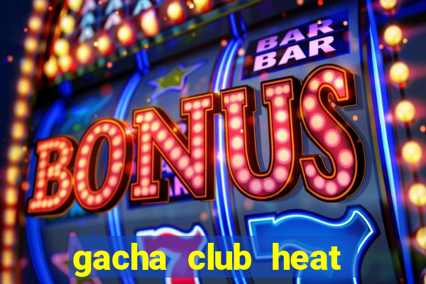 gacha club heat mod apk