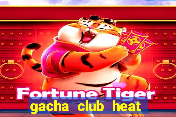 gacha club heat mod apk