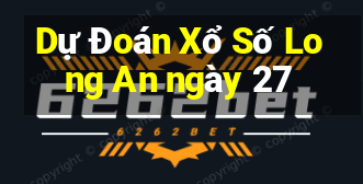 Dự Đoán Xổ Số Long An ngày 27