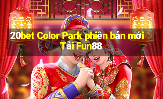 20bet Color Park phiên bản mới Tải Fun88