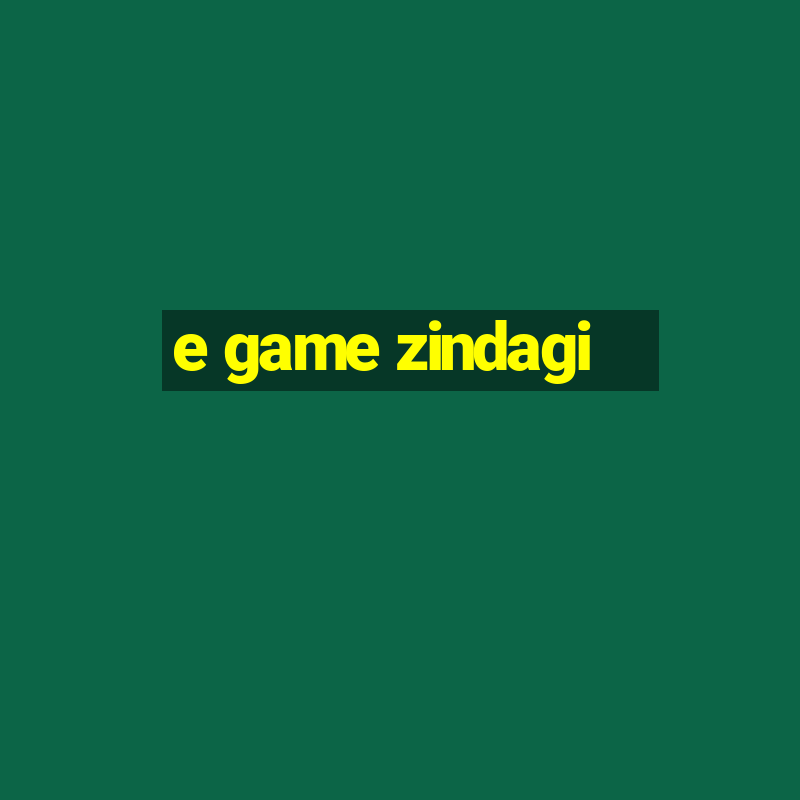 e game zindagi