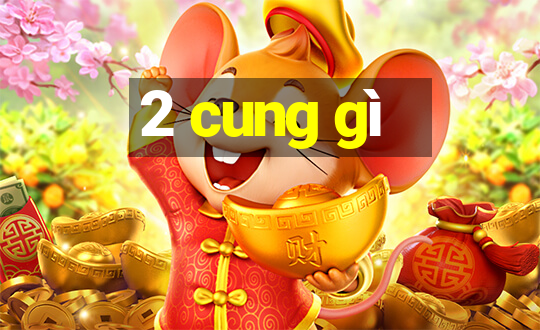 2 cung gì