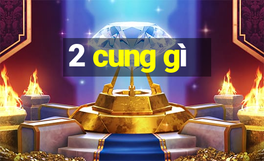 2 cung gì