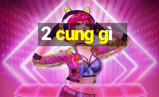 2 cung gì