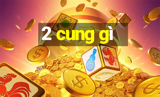 2 cung gì