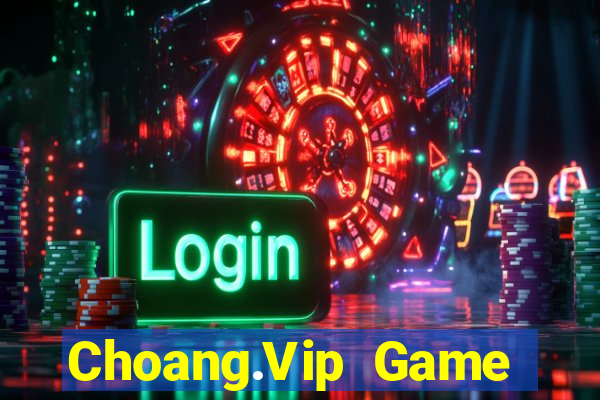 Choang.Vip Game Bài Đổi Thưởng Uy Tín