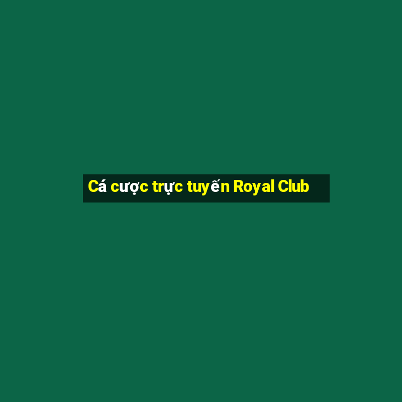 Cá cược trực tuyến Royal Club