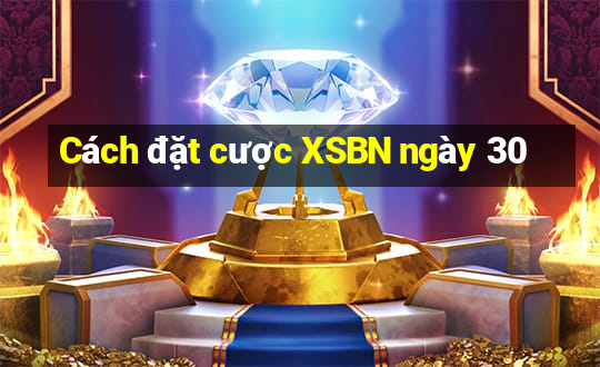 Cách đặt cược XSBN ngày 30