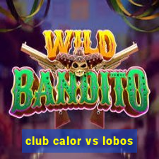 club calor vs lobos