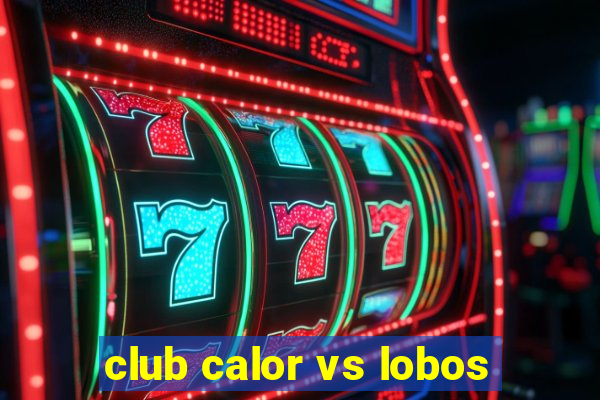 club calor vs lobos