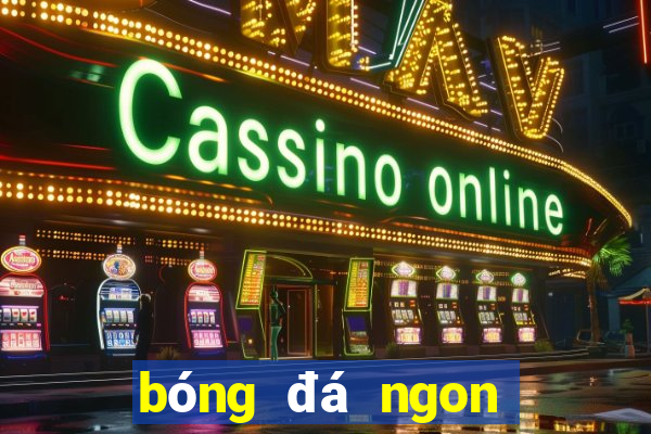 bóng đá ngon hôm nay