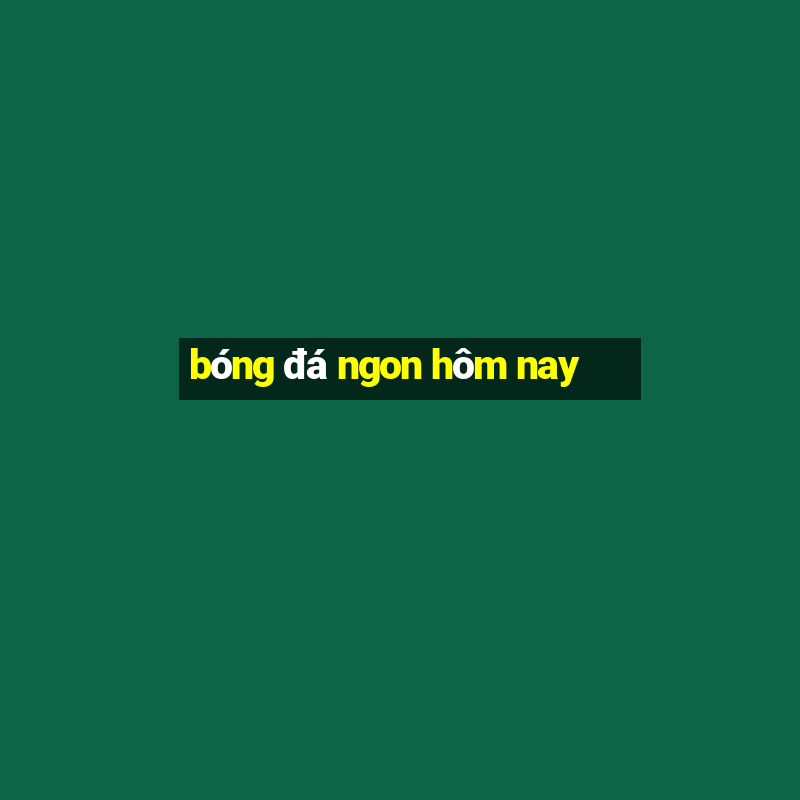 bóng đá ngon hôm nay