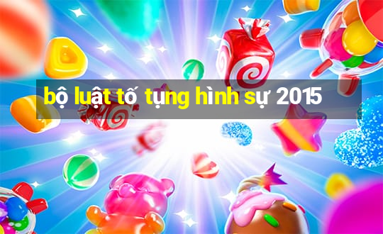 bộ luật tố tụng hình sự 2015