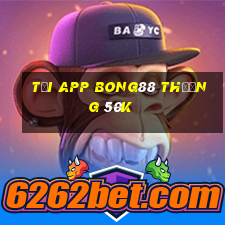 Tải app Bong88 Thưởng 50k