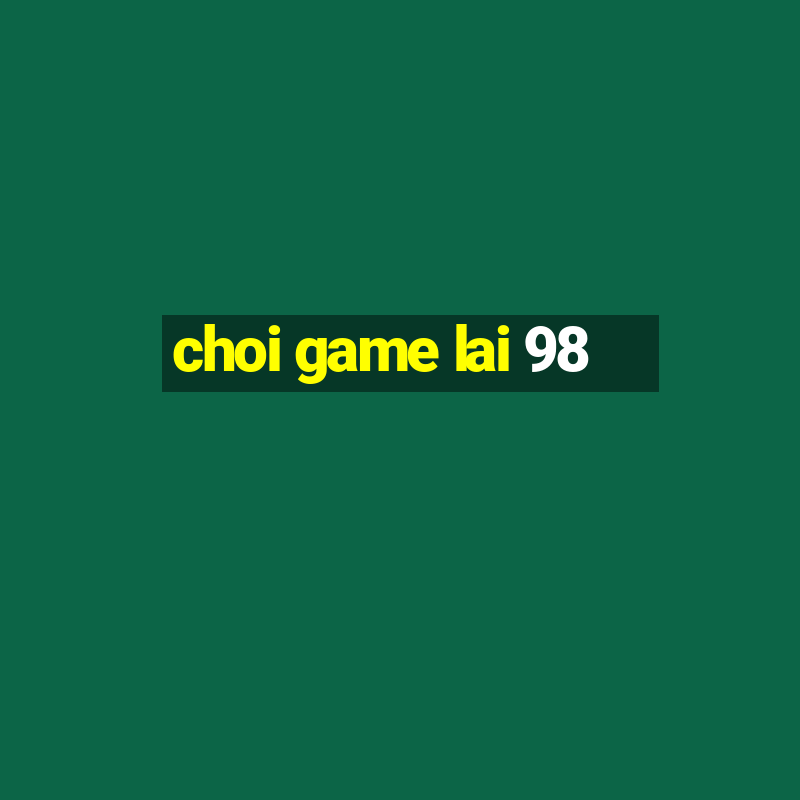 choi game lai 98