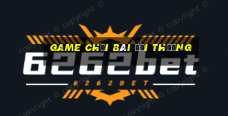 game choi bai doi thuong