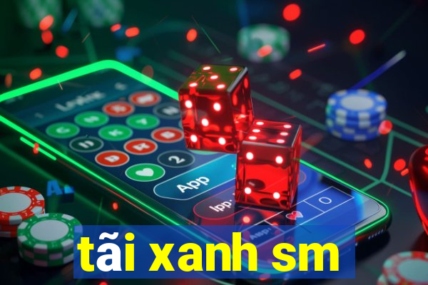 tãi xanh sm