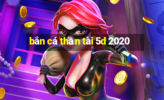 bắn cá thần tài 5d 2020