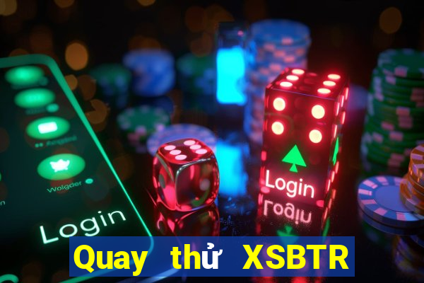 Quay thử XSBTR Thứ 6