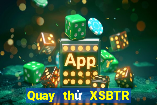 Quay thử XSBTR Thứ 6