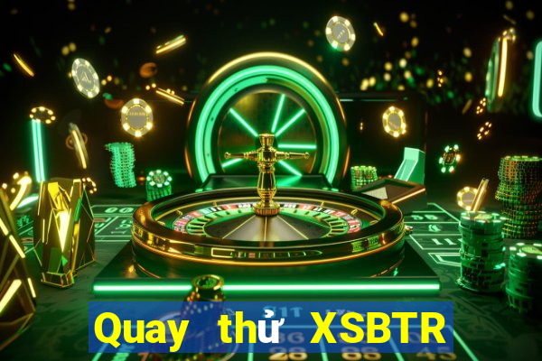 Quay thử XSBTR Thứ 6