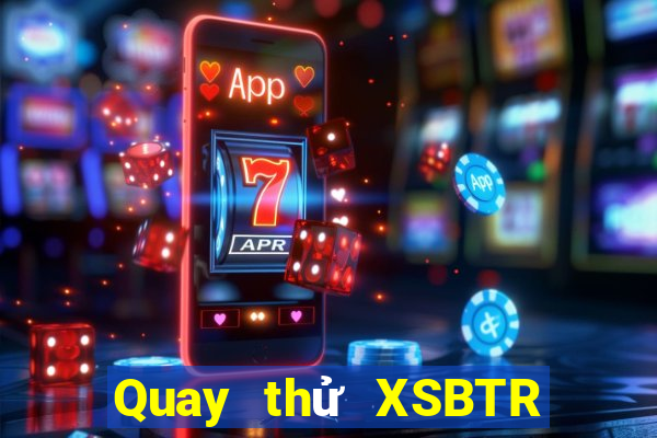 Quay thử XSBTR Thứ 6