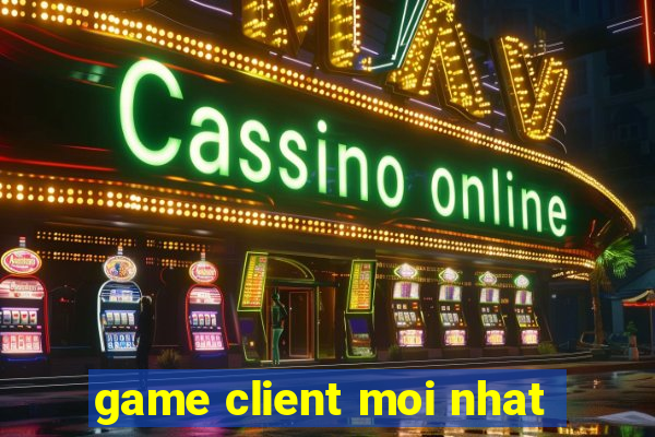 game client moi nhat