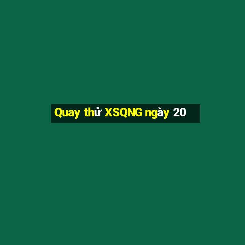 Quay thử XSQNG ngày 20