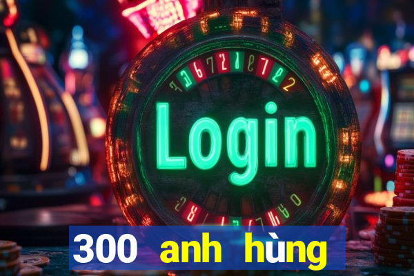 300 anh hùng bắn cá