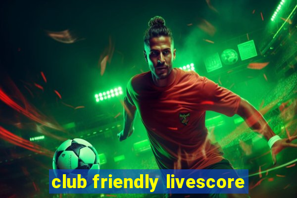 club friendly livescore