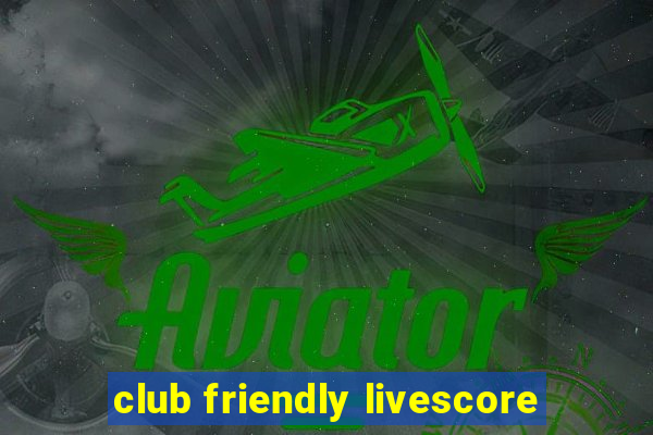 club friendly livescore