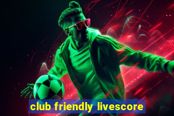 club friendly livescore