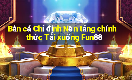 Bắn cá Chỉ định Nền tảng chính thức Tải xuống Fun88