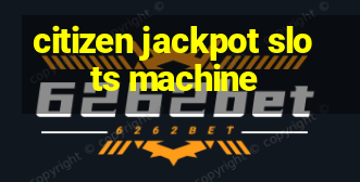 citizen jackpot slots machine