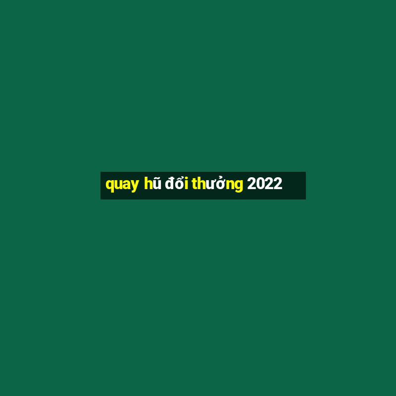 quay hũ đổi thưởng 2022