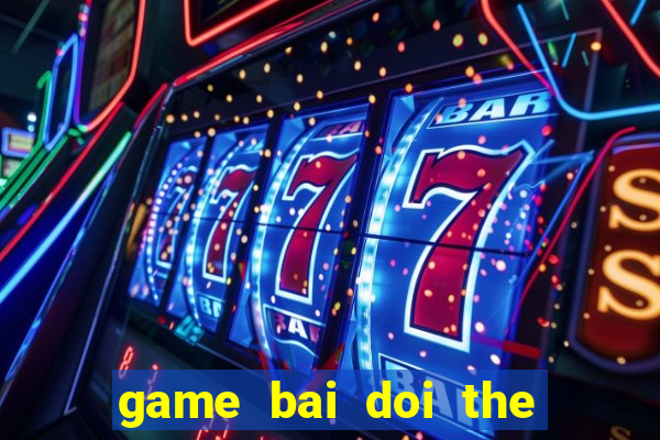 game bai doi the cao 2016