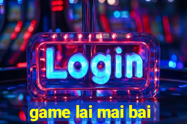 game lai mai bai