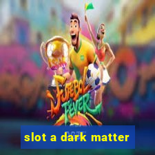 slot a dark matter