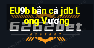 EU9b bắn cá jdb Long Vương