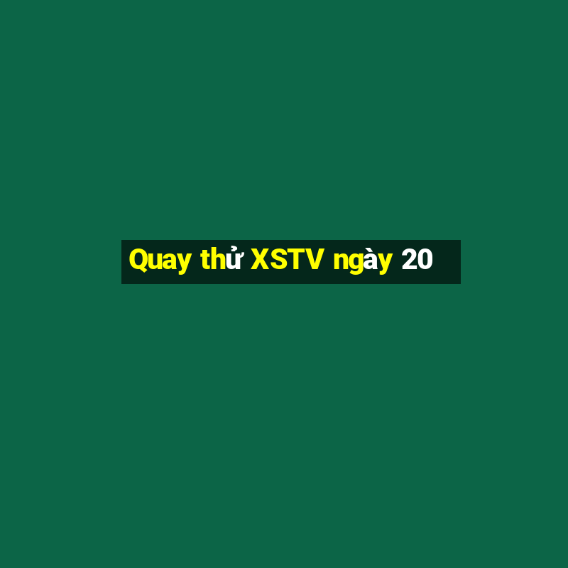 Quay thử XSTV ngày 20