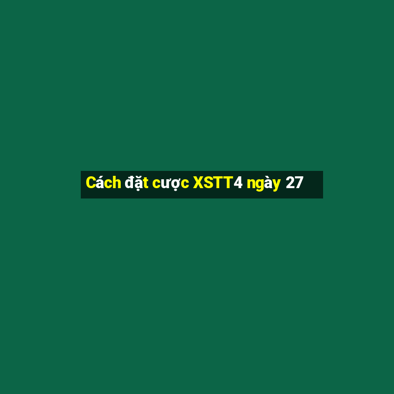 Cách đặt cược XSTT4 ngày 27