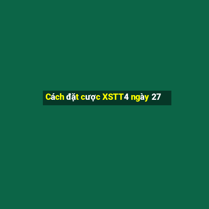 Cách đặt cược XSTT4 ngày 27