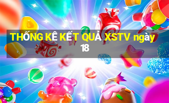 THỐNG KÊ KẾT QUẢ XSTV ngày 18