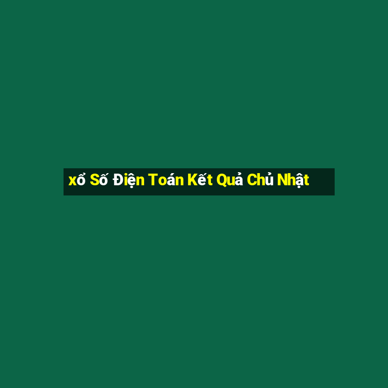 xổ Số Điện Toán Kết Quả Chủ Nhật