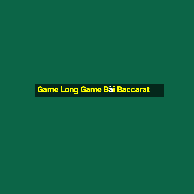 Game Long Game Bài Baccarat