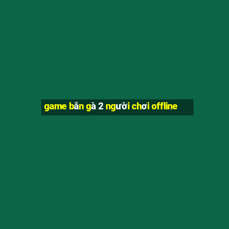 game bắn gà 2 người chơi offline